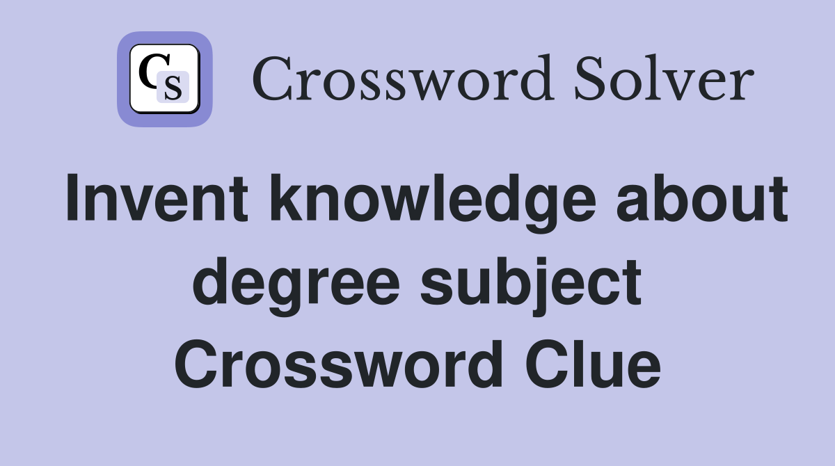 Invent knowledge about degree subject Crossword Clue