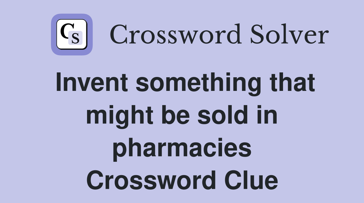Invent something that might be sold in pharmacies Crossword Clue