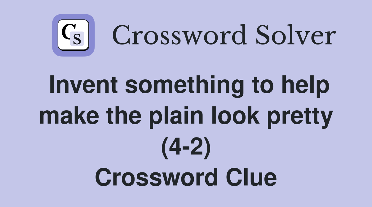 Invent something to help make the plain look pretty (4-2) Crossword Clue