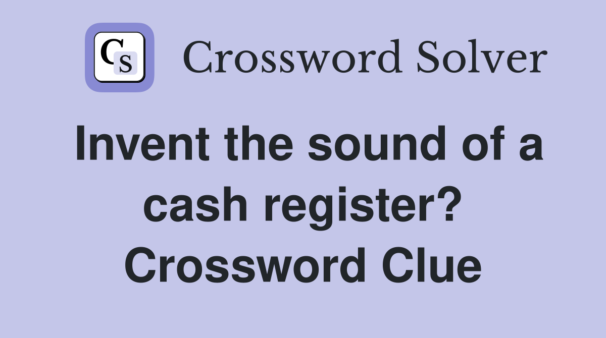 Invent the sound of a cash register? Crossword Clue