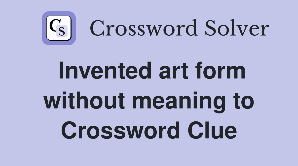 Invented art form without meaning to Crossword Clue