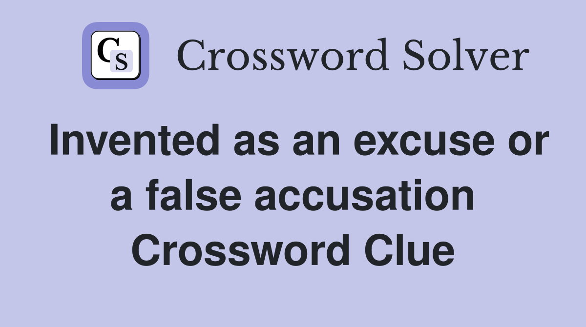 Invented as an excuse or a false accusation Crossword Clue