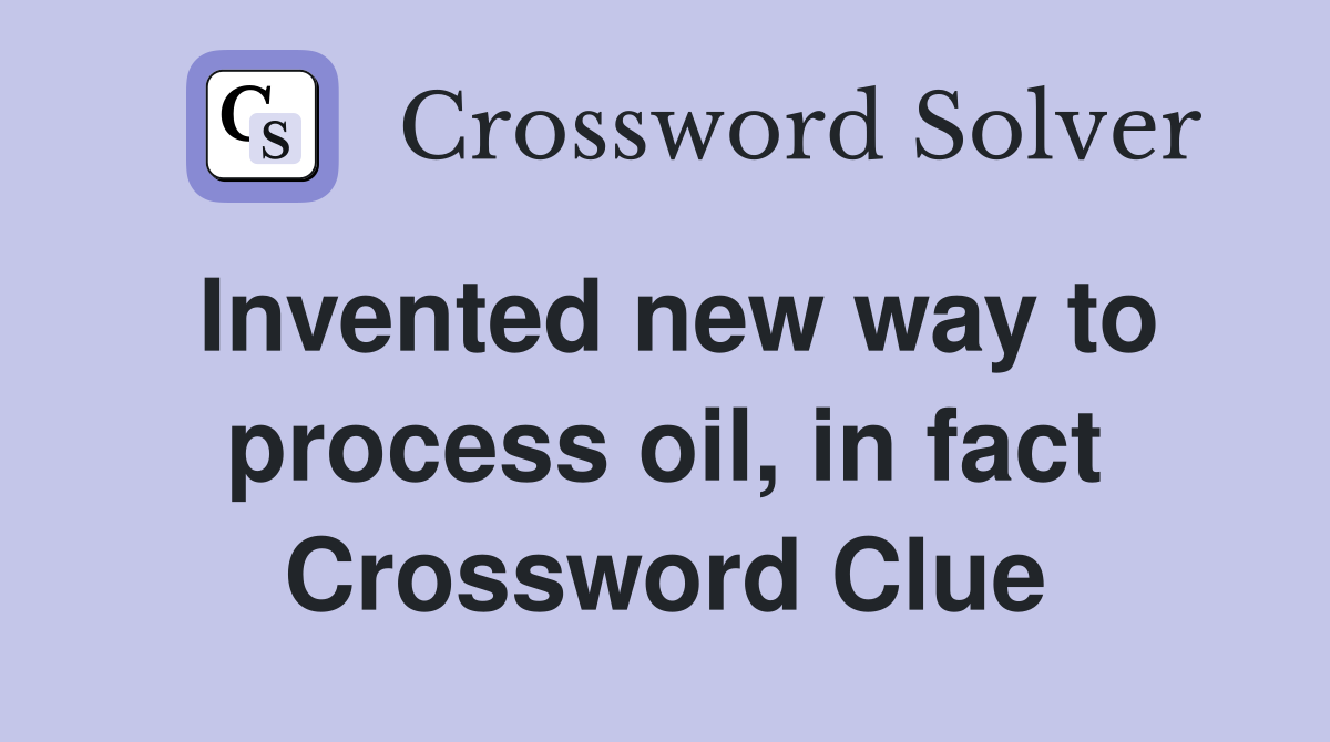 Invented new way to process oil, in fact Crossword Clue