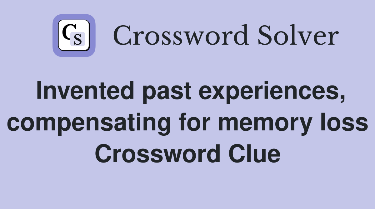 Invented past experiences, compensating for memory loss Crossword Clue