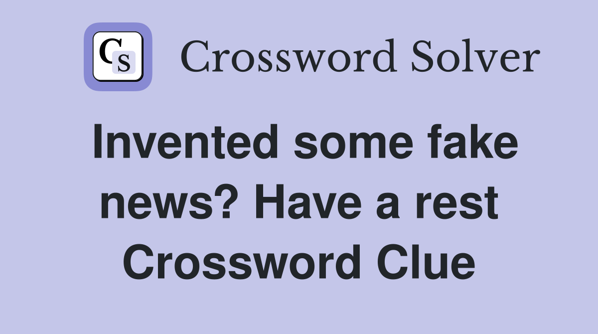 Invented some fake news? Have a rest Crossword Clue