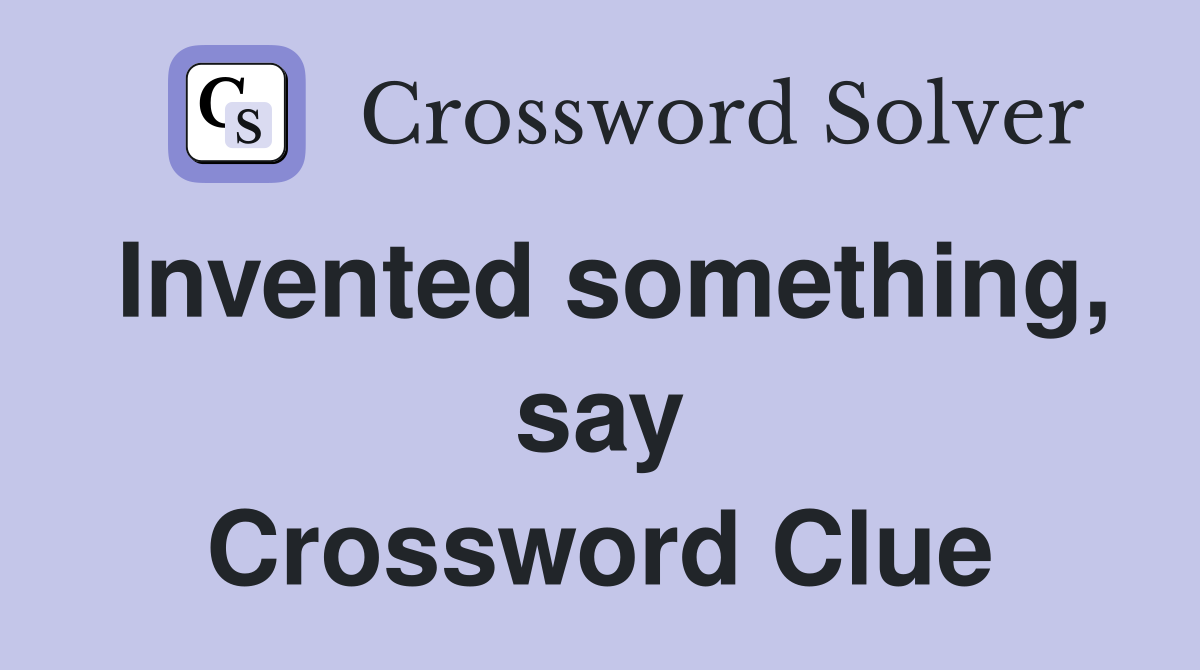 Invented something, say Crossword Clue