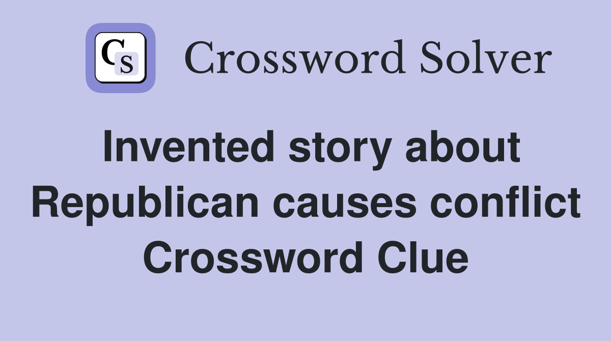 Invented story about Republican causes conflict Crossword Clue