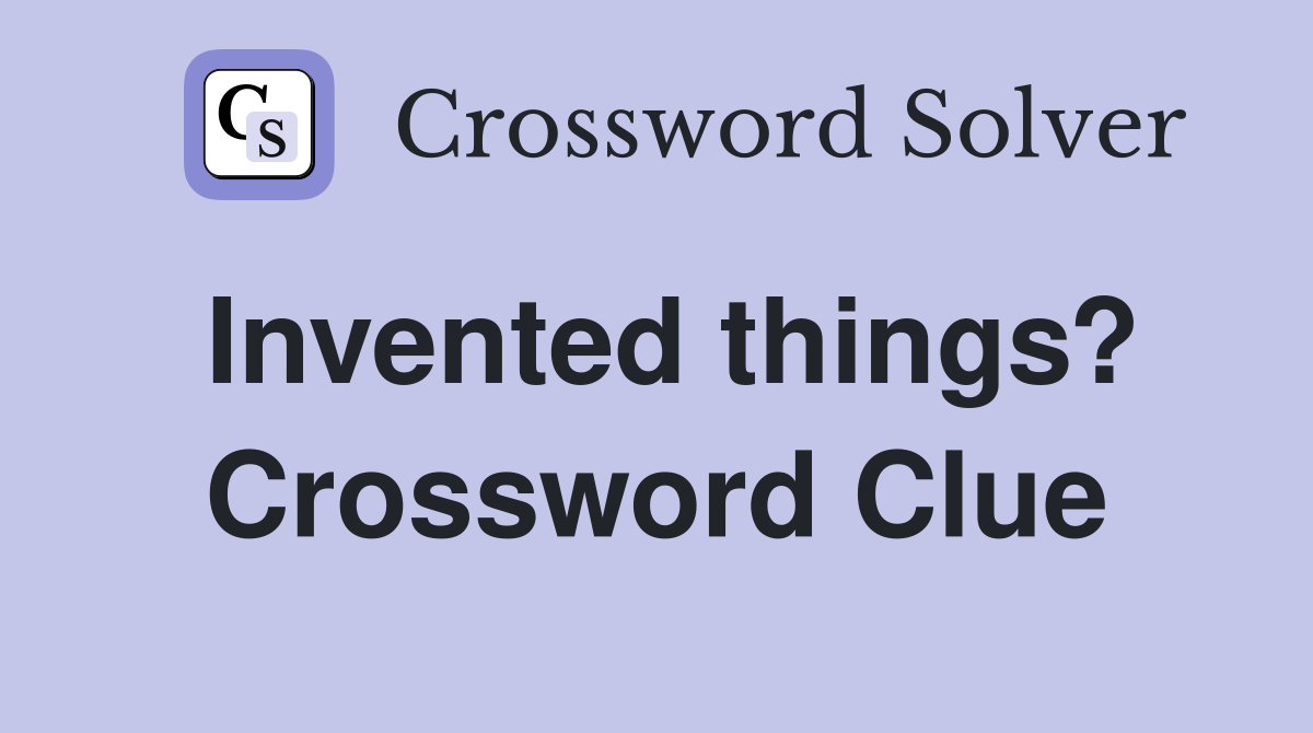 Invented things? Crossword Clue