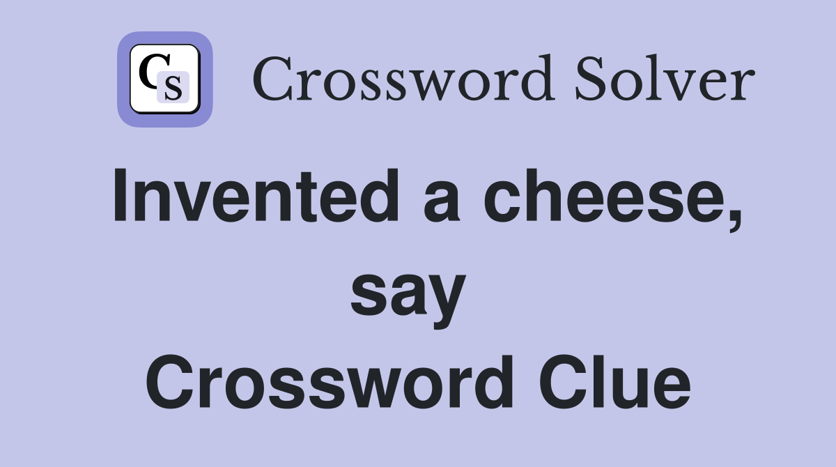 Invented a cheese, say  Crossword Clue