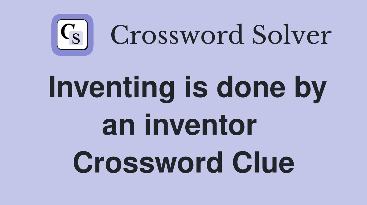 Inventing is done by an inventor  Crossword Clue