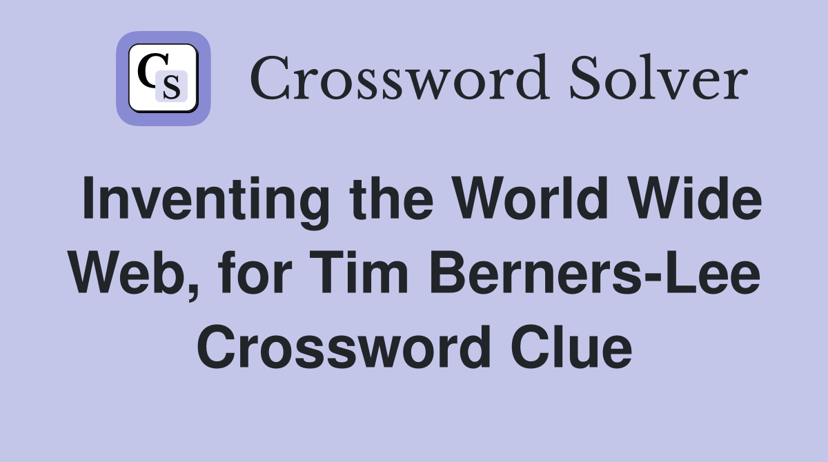 Inventing the World Wide Web, for Tim Berners-Lee Crossword Clue