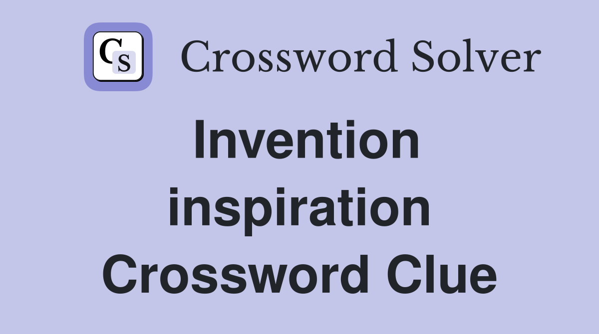 Invention inspiration Crossword Clue