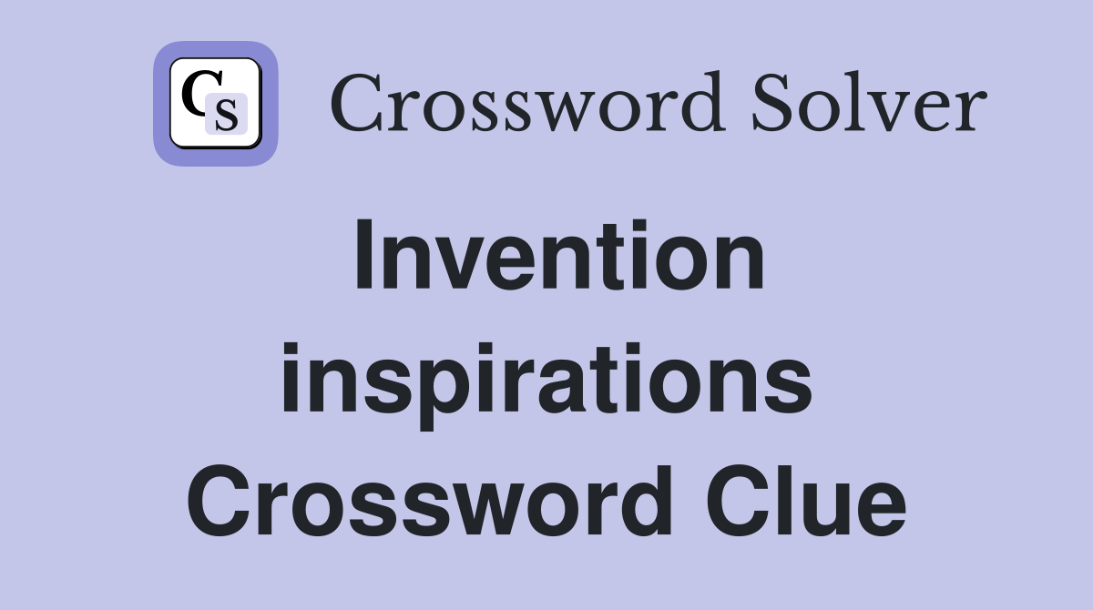 Invention inspirations Crossword Clue