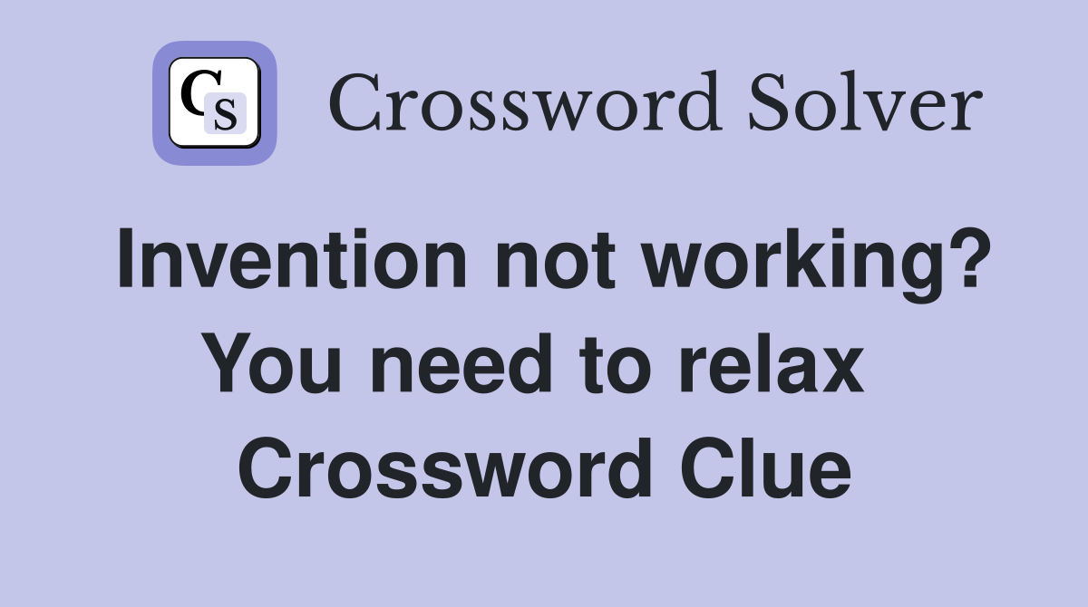 Invention not working? You need to relax  Crossword Clue