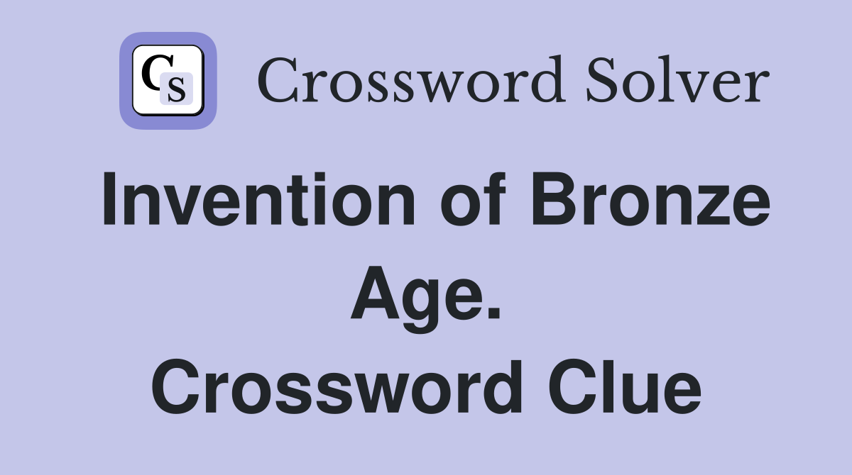 Invention of Bronze Age. Crossword Clue