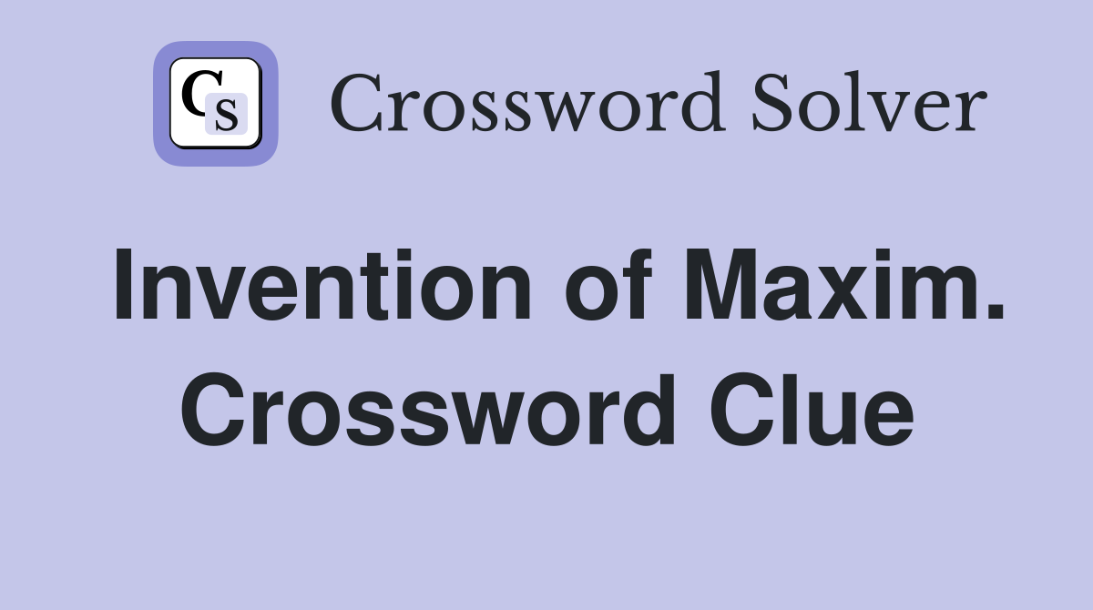 Invention of Maxim. Crossword Clue
