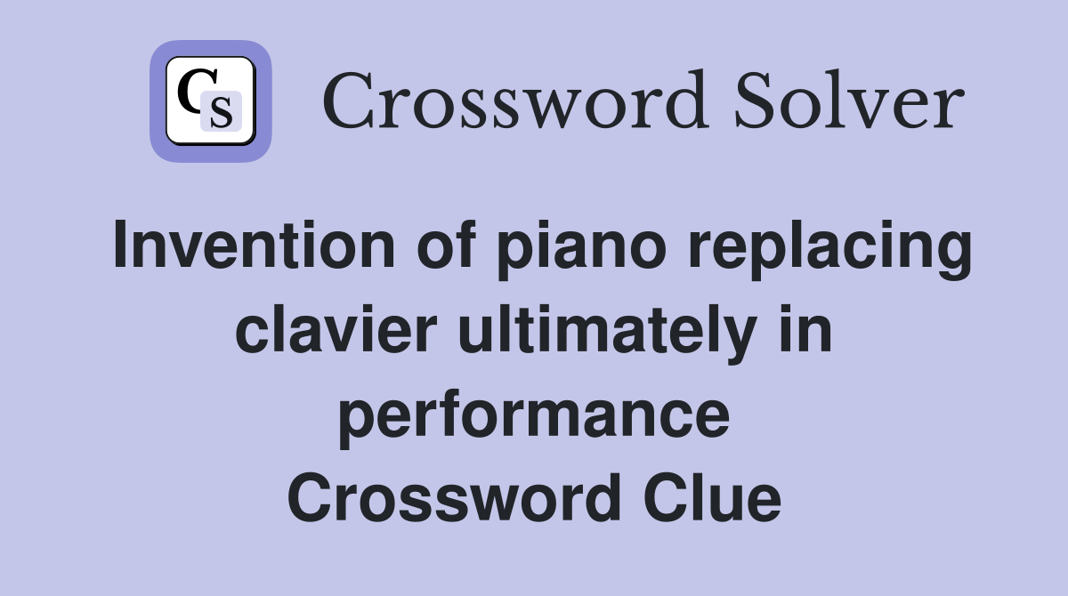 Invention of piano replacing clavier ultimately in performance Crossword Clue
