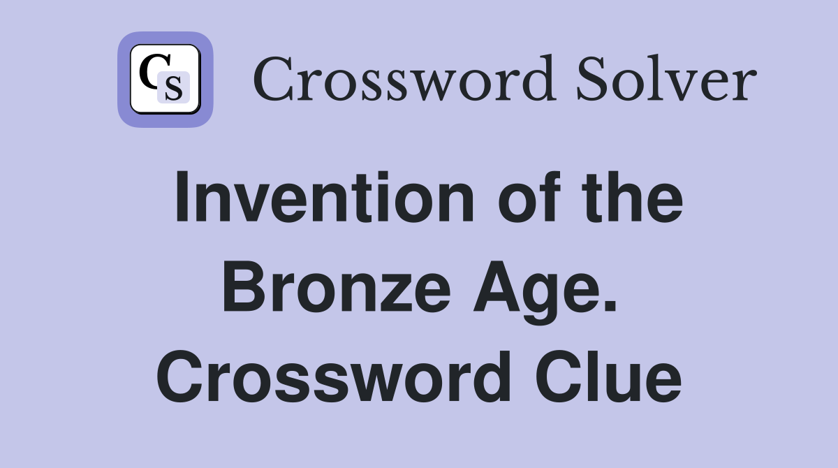 Invention of the Bronze Age. Crossword Clue