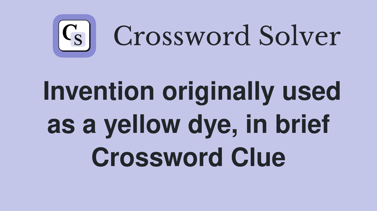 Invention originally used as a yellow dye, in brief Crossword Clue