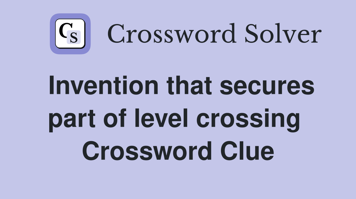 Invention that secures part of level crossing  Crossword Clue