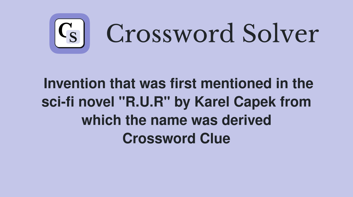 Invention that was first mentioned in the sci-fi novel "R.U.R" by Karel Capek from which the name was derived Crossword Clue