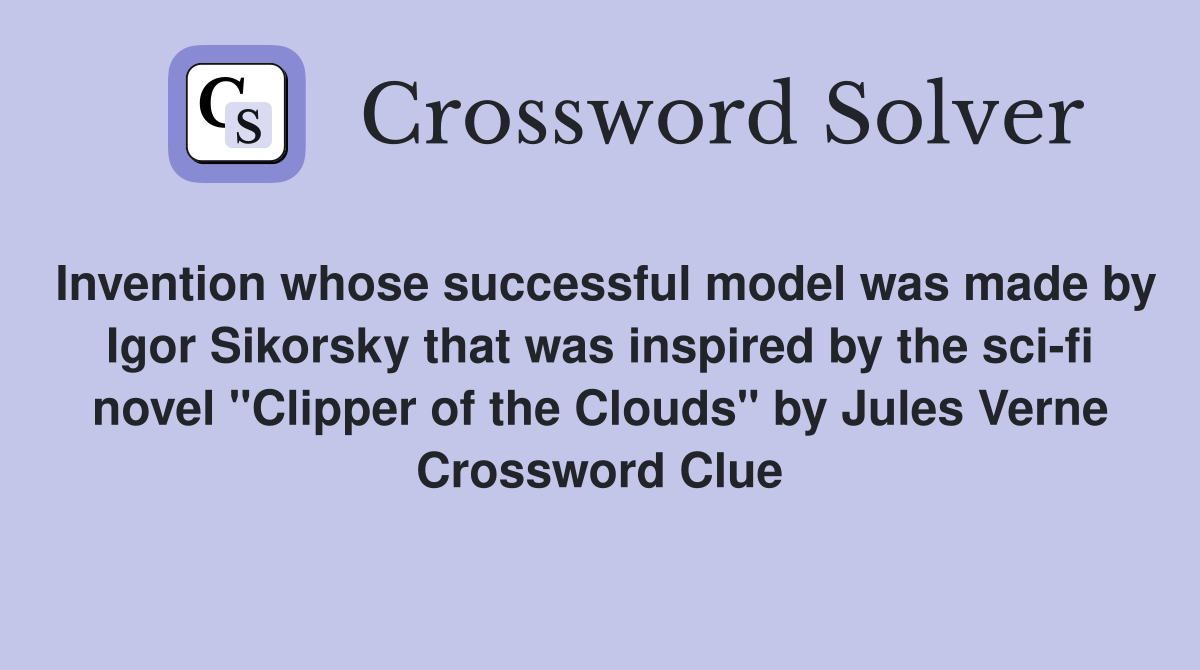 Invention whose successful model was made by Igor Sikorsky that was inspired by the sci-fi novel "Clipper of the Clouds" by Jules Verne Crossword Clue