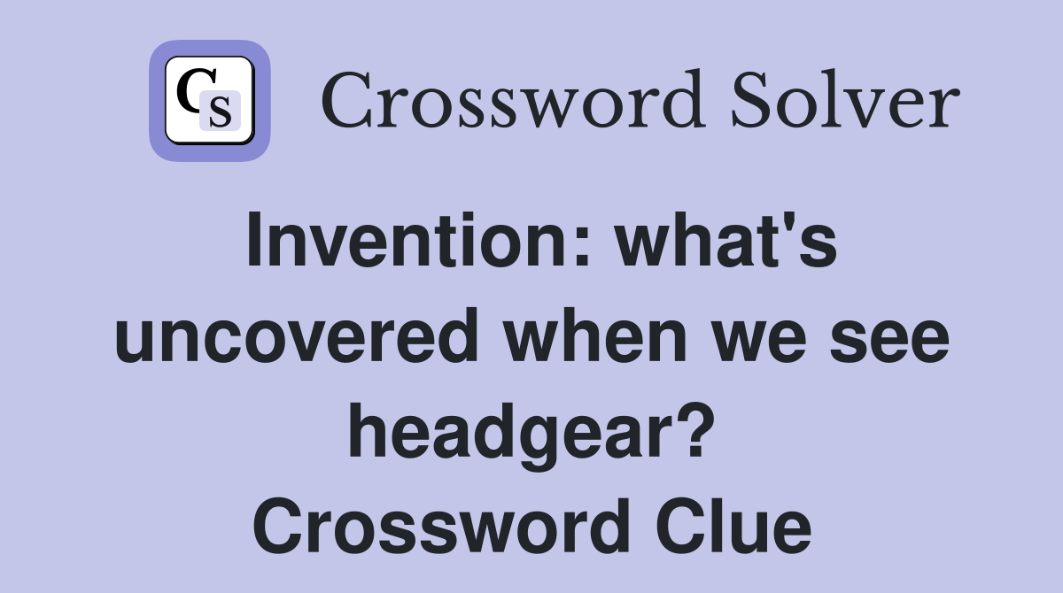 Invention: what's uncovered when we see headgear? Crossword Clue