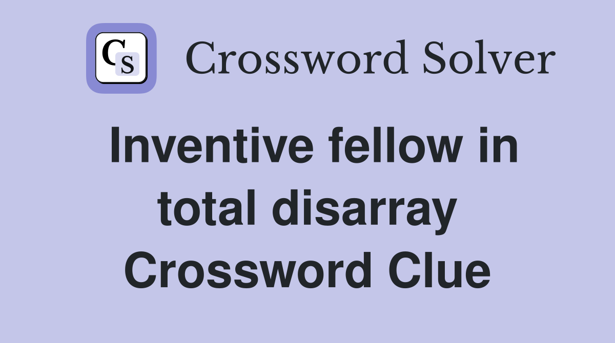 Inventive fellow in total disarray Crossword Clue