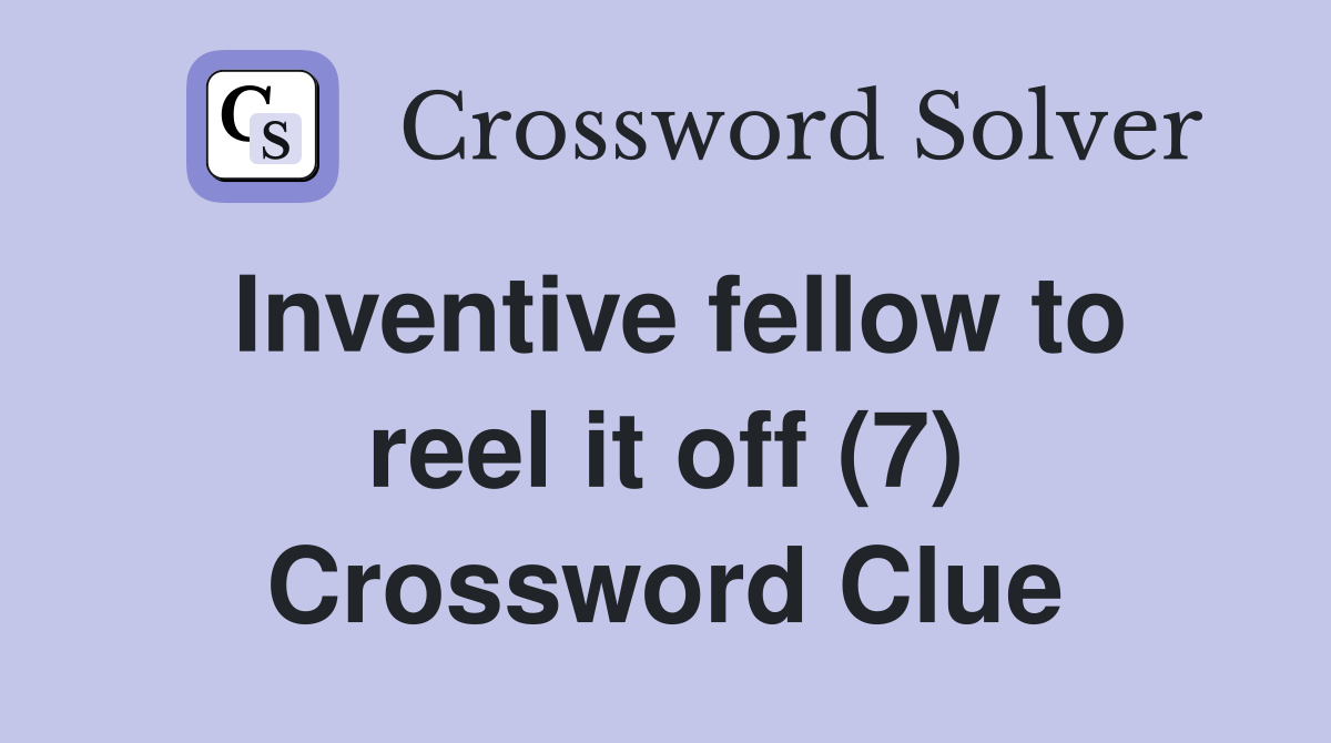Inventive fellow to reel it off (7) Crossword Clue