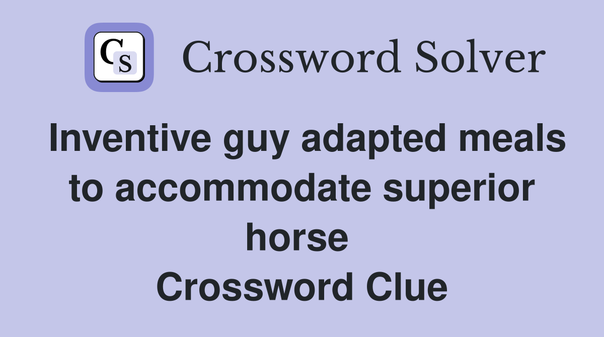 Inventive guy adapted meals to accommodate superior horse  Crossword Clue