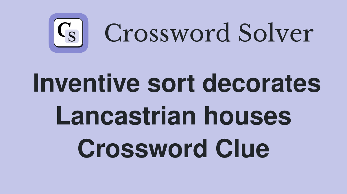 Inventive sort decorates Lancastrian houses Crossword Clue