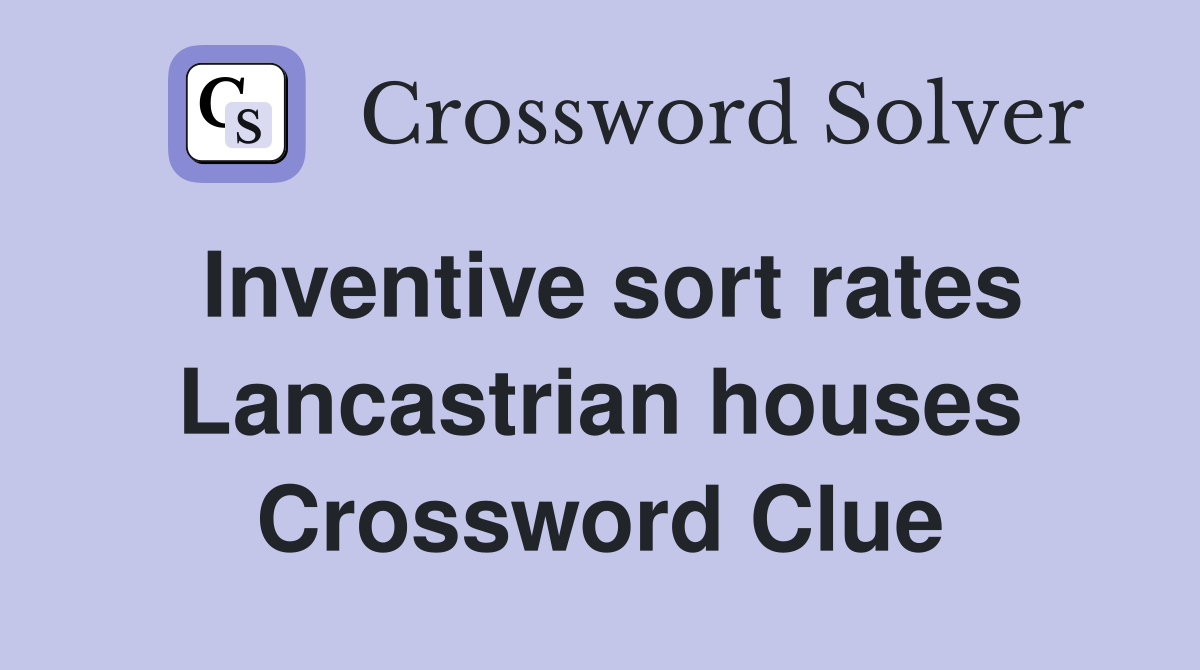 Inventive sort rates Lancastrian houses Crossword Clue