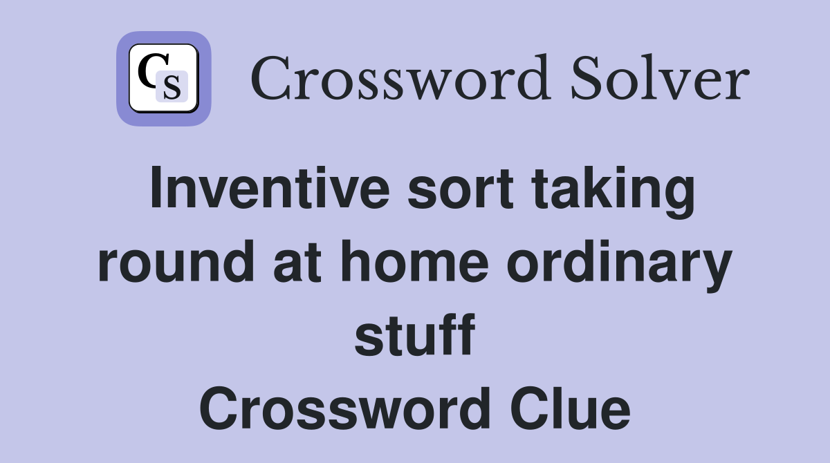 Inventive sort taking round at home ordinary stuff Crossword Clue