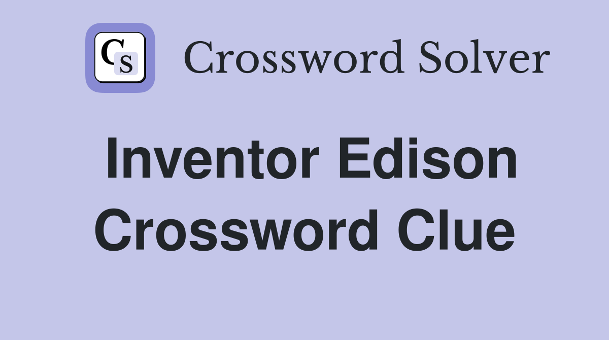 Inventor Edison Crossword Clue