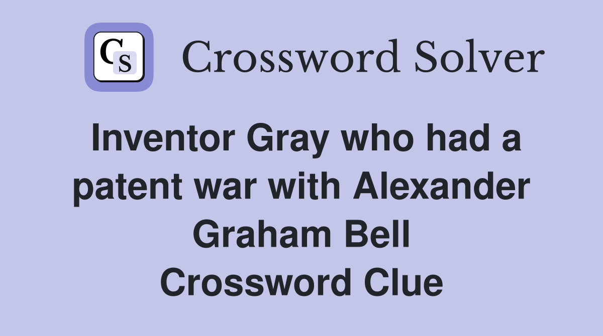 Inventor Gray who had a patent war with Alexander Graham Bell Crossword Clue