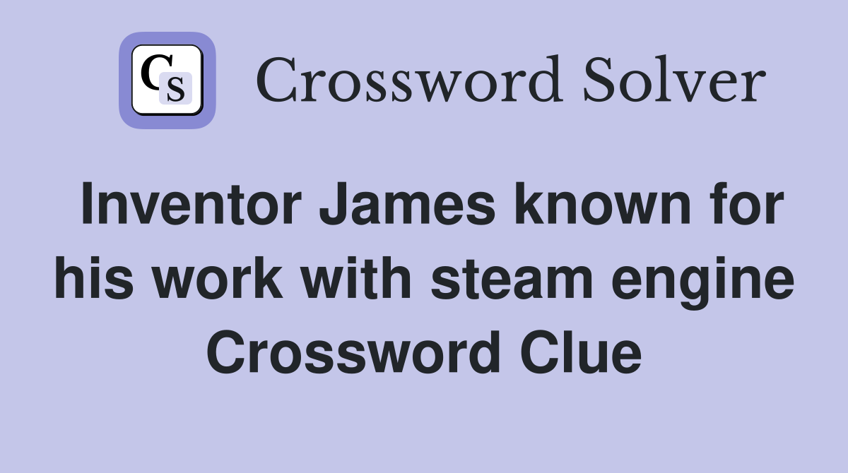 Inventor James known for his work with steam engine Crossword Clue