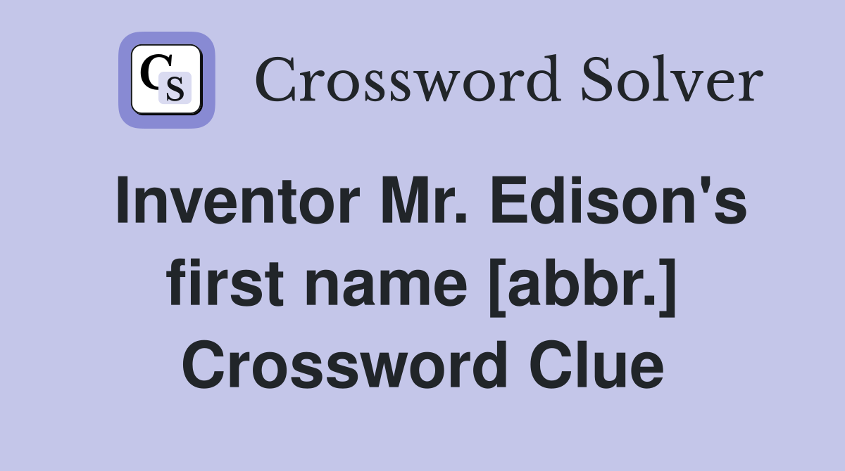 Inventor Mr. Edison's first name [abbr.] Crossword Clue