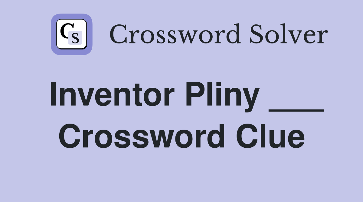 Inventor Pliny ___ Crossword Clue