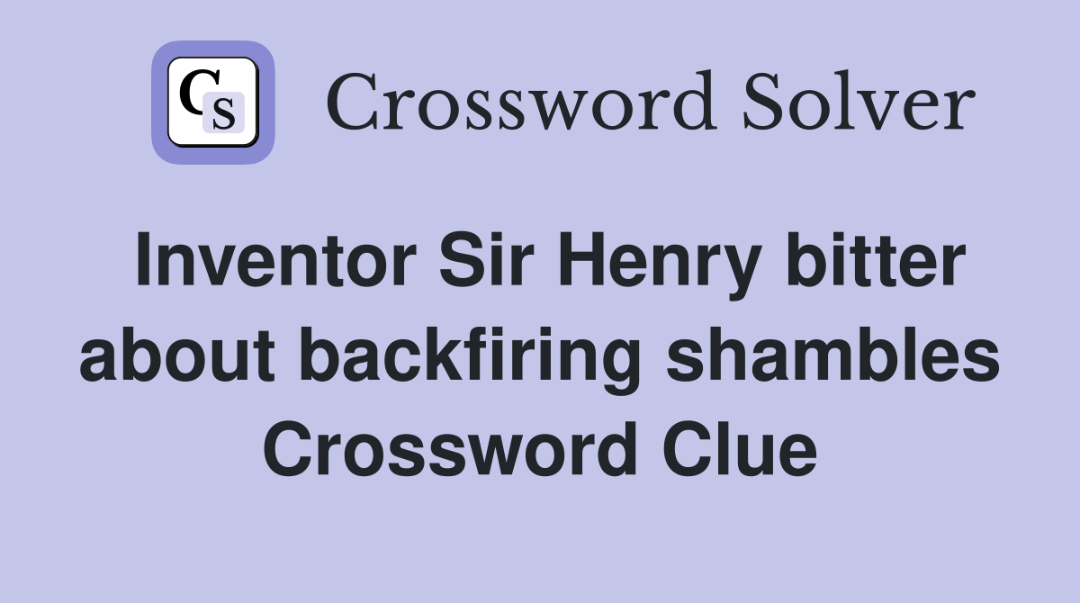 Inventor Sir Henry bitter about backfiring shambles Crossword Clue