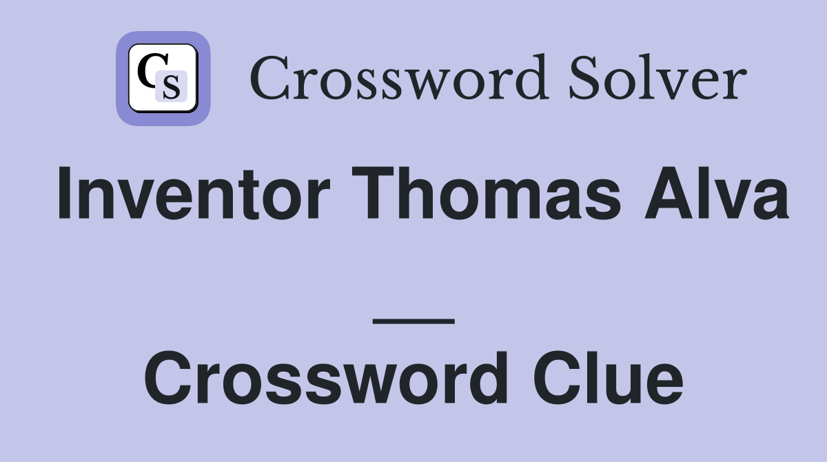 Inventor Thomas Alva __ Crossword Clue