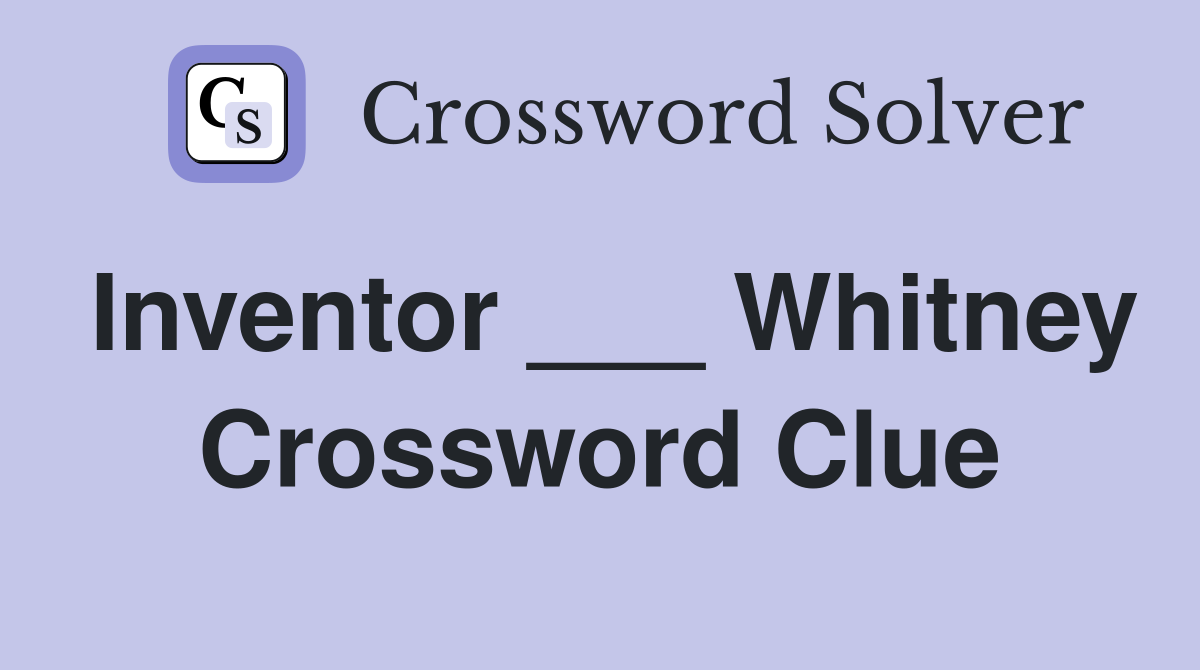 Inventor ___ Whitney Crossword Clue