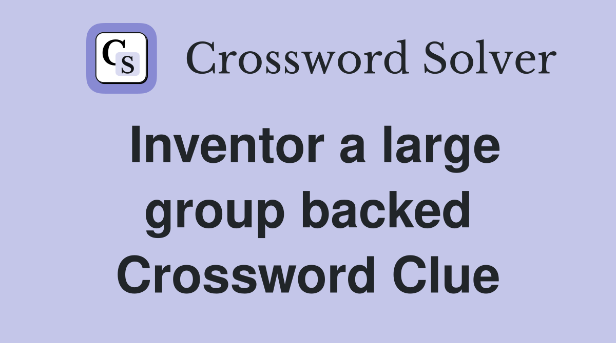 Inventor a large group backed Crossword Clue