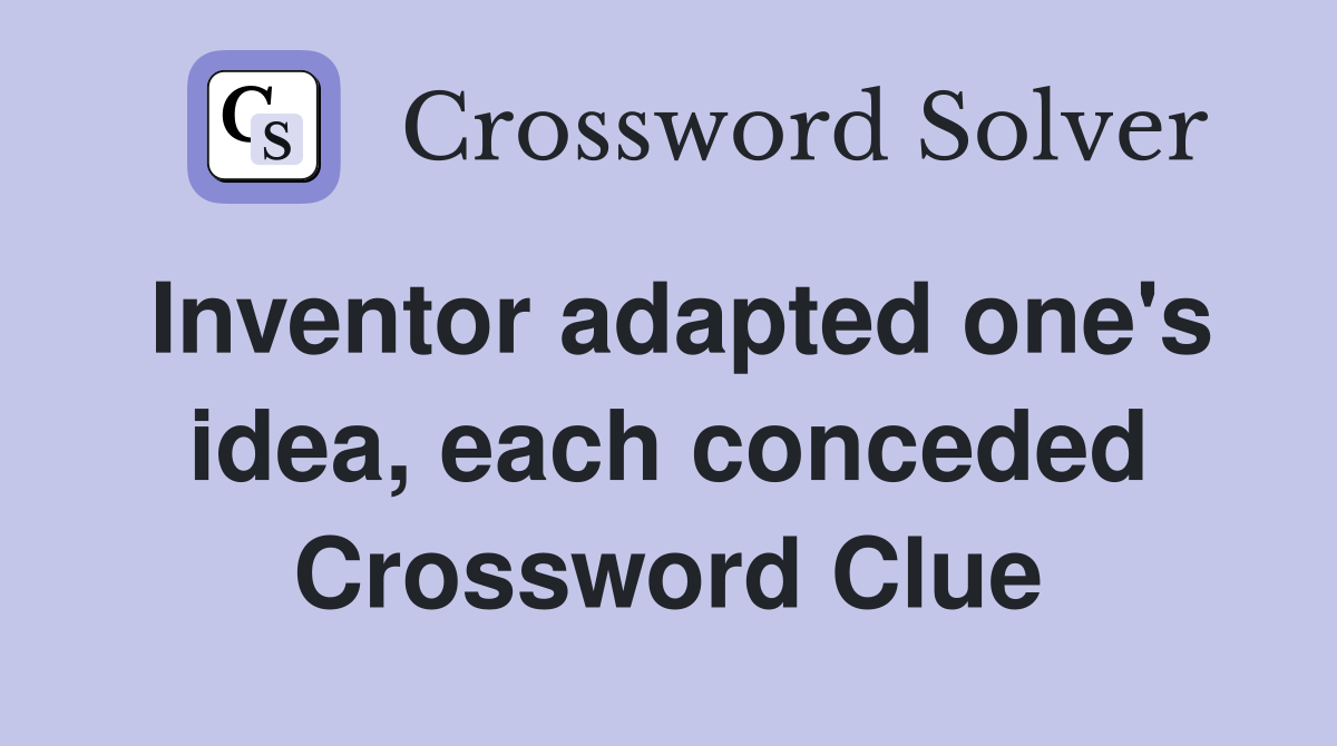 Inventor adapted one's idea, each conceded Crossword Clue