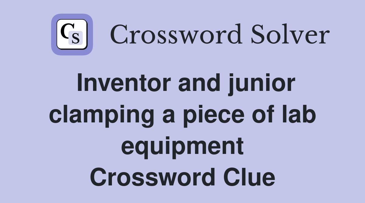 Inventor and junior clamping a piece of lab equipment Crossword Clue