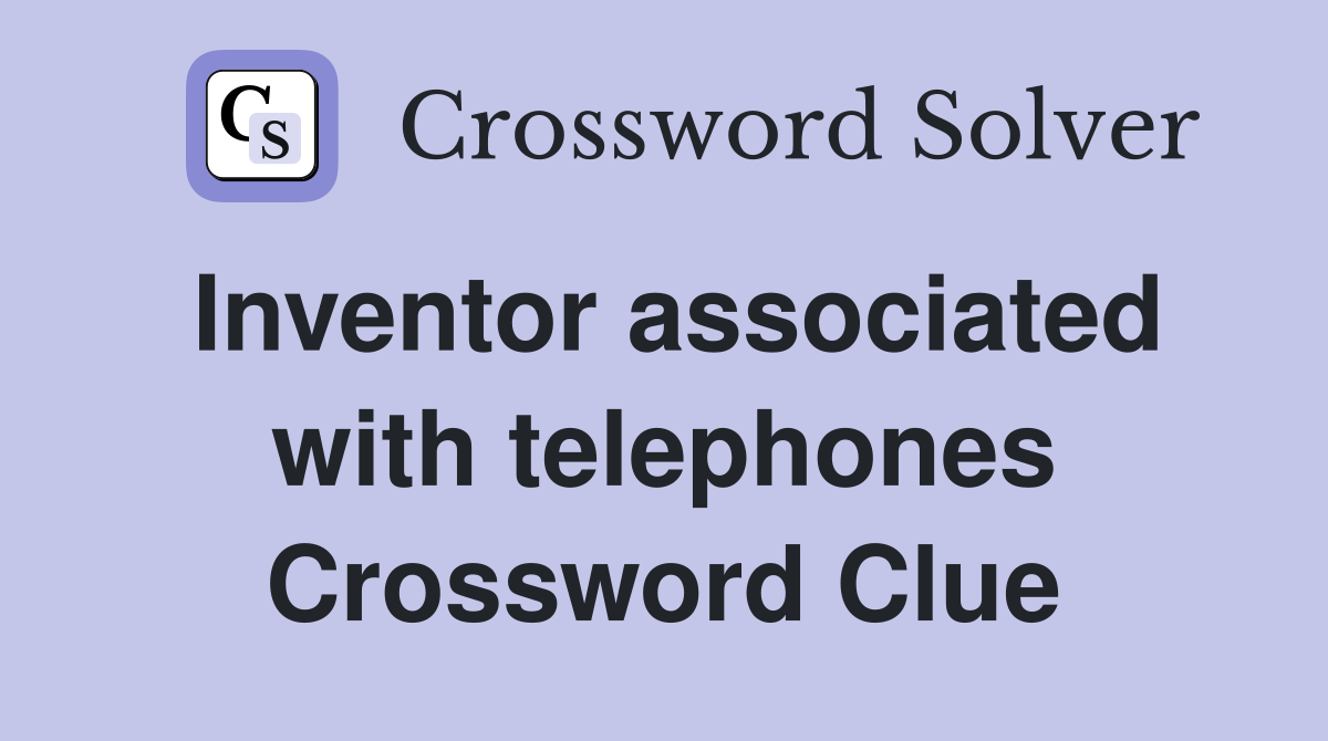 Inventor associated with telephones Crossword Clue
