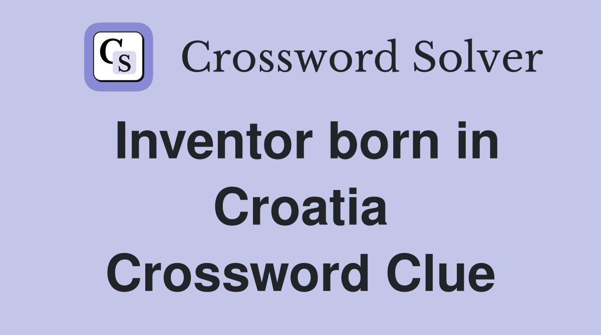 Inventor born in Croatia Crossword Clue