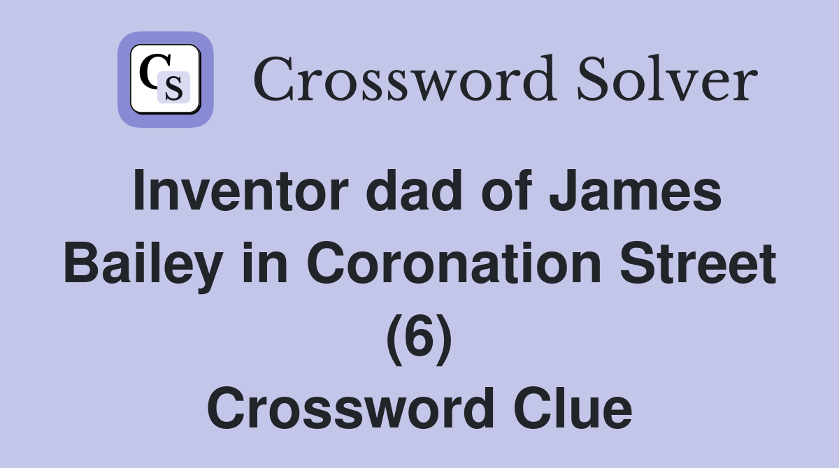 Inventor dad of James Bailey in Coronation Street (6) Crossword Clue
