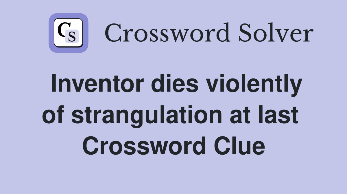 Inventor dies violently of strangulation at last  Crossword Clue