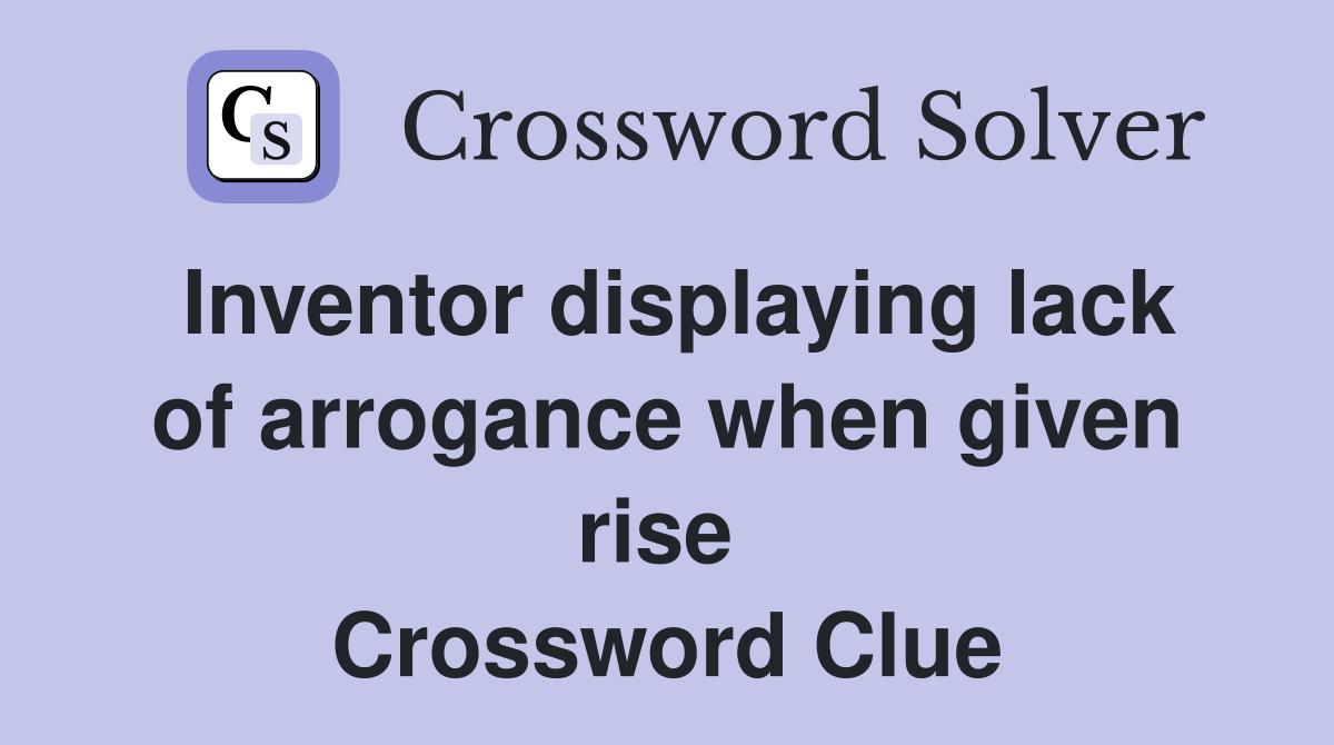 Inventor displaying lack of arrogance when given rise  Crossword Clue