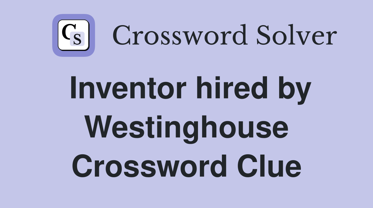 Inventor hired by Westinghouse Crossword Clue